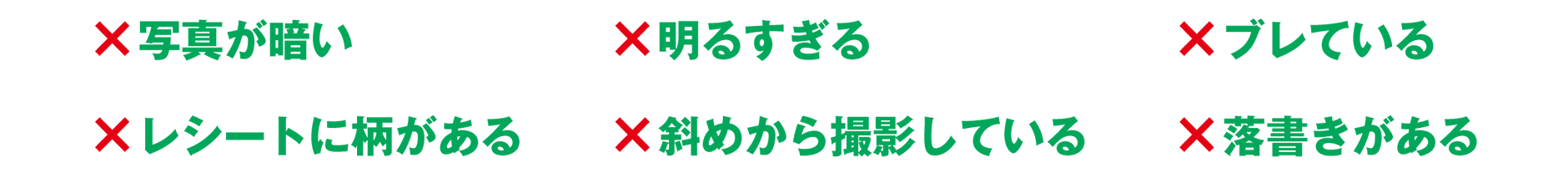×写真が暗い ×明るすぎる ×ブレている ×レシートに柄がある ×斜めから撮影している ×落書きがある
