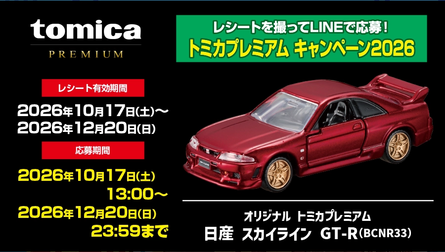レシートを撮ってLINEで応募！トミカプレミアム キャンペーン2026｜オリジナルトミカプレミアム 日産 NISSAN SKYLINE GT-R(BCNR33)｜レシート有効期間：2026年10月17日(土)〜2026年12月20日(日)｜応募期間：2026年10月17日(土)13:00〜2026年12月20日(日)23:59まで