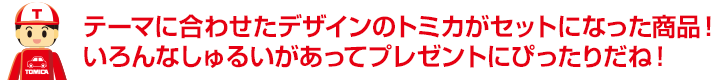 テーマに合わせたデザインのトミカがセットになった商品！いろんなしゅるいがあってプレゼントにぴったりだね！