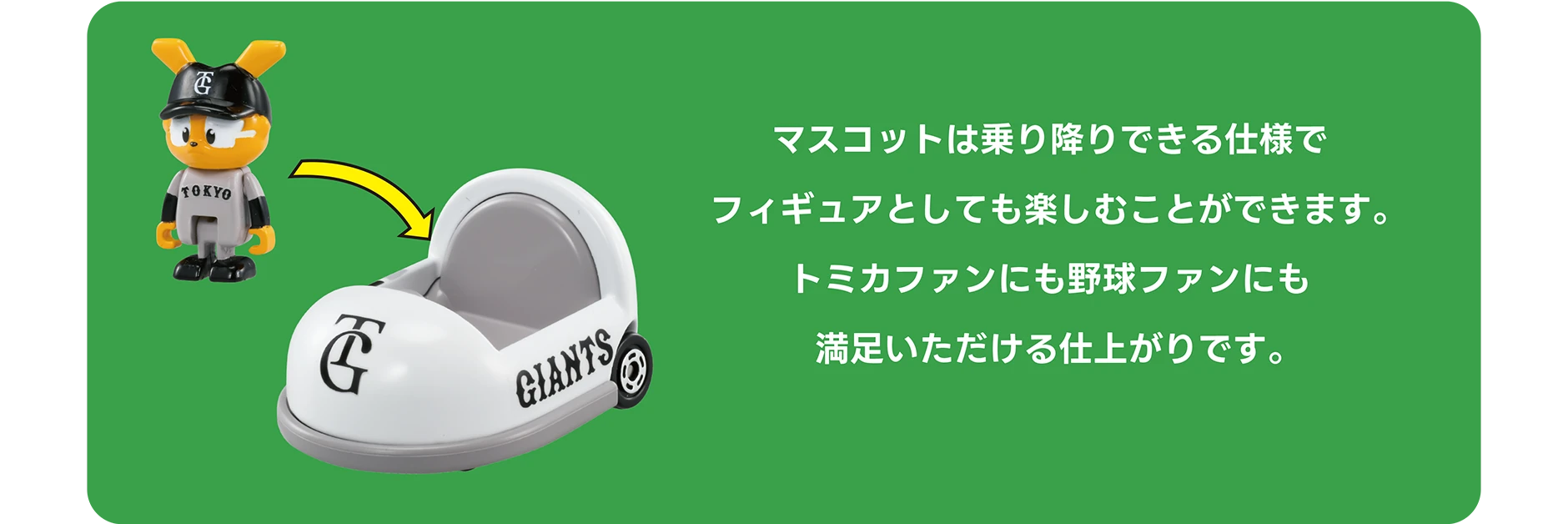 マスコットは乗り降りできる仕様でフィギュアとしても楽しむことができます。トミカファンにも野球ファンにも満足いただける仕上がりです。