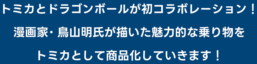 トミカとドラゴンボールが初コラボレーション！ 漫画家・鳥山明先生が描いた魅力的な乗り物をトミカとして商品化していきます！