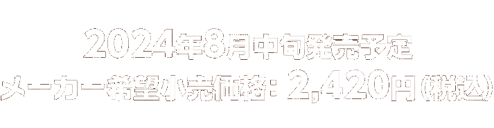 2024年8月中旬発売予定｜メーカー希望小売価格：2,420円（税込）