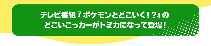 テレビ番組『ポケモンとどこいく!?』のどこいこっカーがトミカになって登場！
