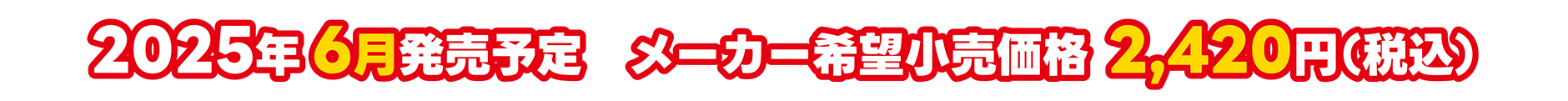 2025年6月発売予定 メーカー希望小売価格 2,420円（税込）