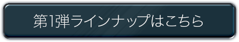 第1弾ラインナップはこちら