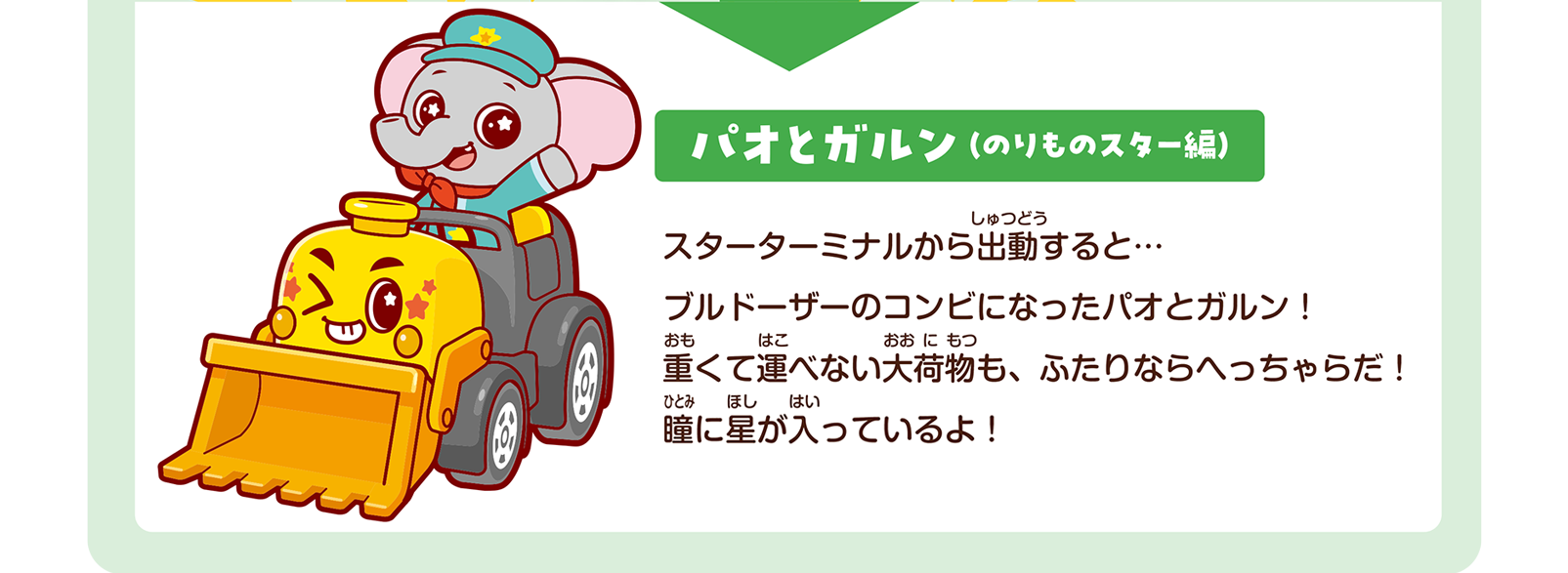 パオとガルン（のりものスター編）｜スターターミナルから出動すると… ブルドーザーのコンビになったパオとガルン！ 重くて運べない大荷物も、ふたりならへっちゃらだ！ 瞳に星が入っているよ！