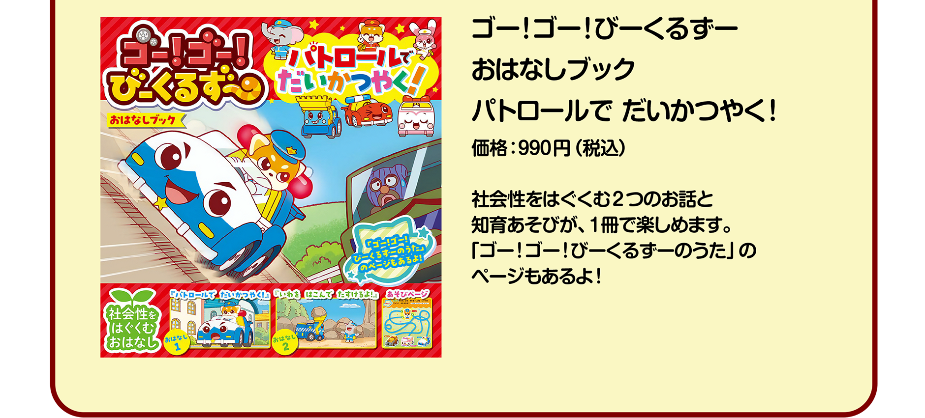 ゴー！ゴー！びーくるずー おはなしブック パトロールで だいかつやく！｜価格：990円（税込）｜社会性をはぐくむ2つのお話と知育あそびが、1冊で楽しめます。「ゴー！ゴー！びーくるずーのうた」のページもあるよ！