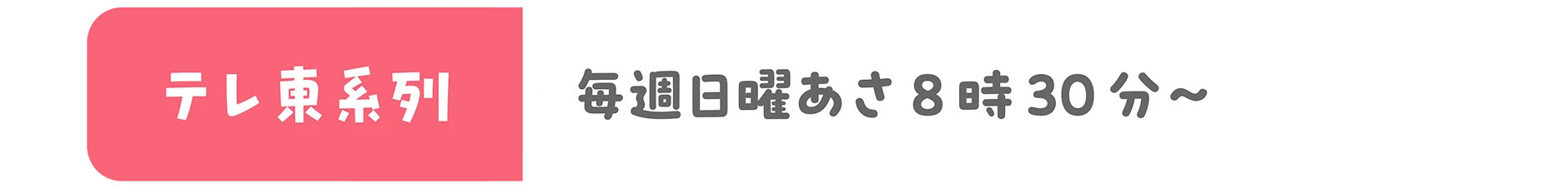 テレビ東京系列　毎週日曜あさ8時30分
