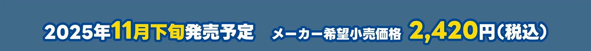 2025年11月発売予定 メーカー希望小売価格 2,420円（税込）