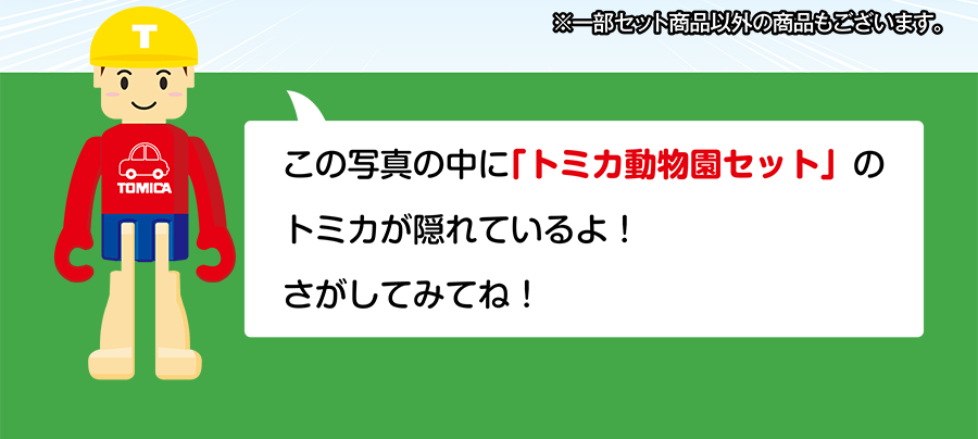 ※一部セット商品以外の商品もございます。「この写真の中に『トミカ動物園セット』のトミカが隠れているよ！さがしてみてね！」