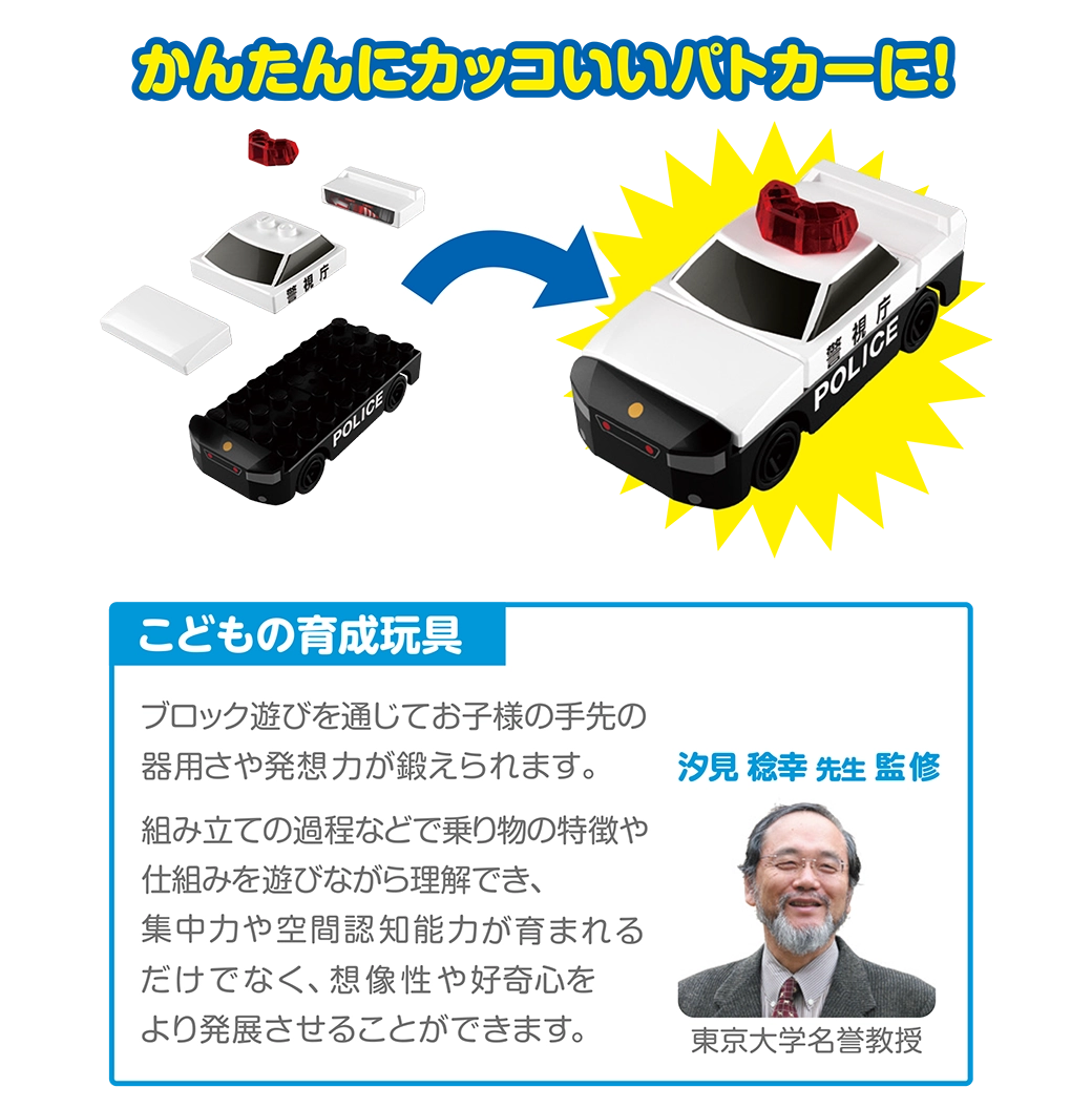 かんたんにカッコいいパトロールカーに！｜こどもの育成玩具「ブロック遊びを通じてお子様の手先の器用さや発想力が鍛えられます。組み立ての過程などで乗り物の特徴や仕組みを遊びながら理解でき、集中力や空間認知能力が育まれるだけでなく、創造性や好奇心をより発展させることができます。」（汐見稔幸先生監修｜東京大学名誉教授）