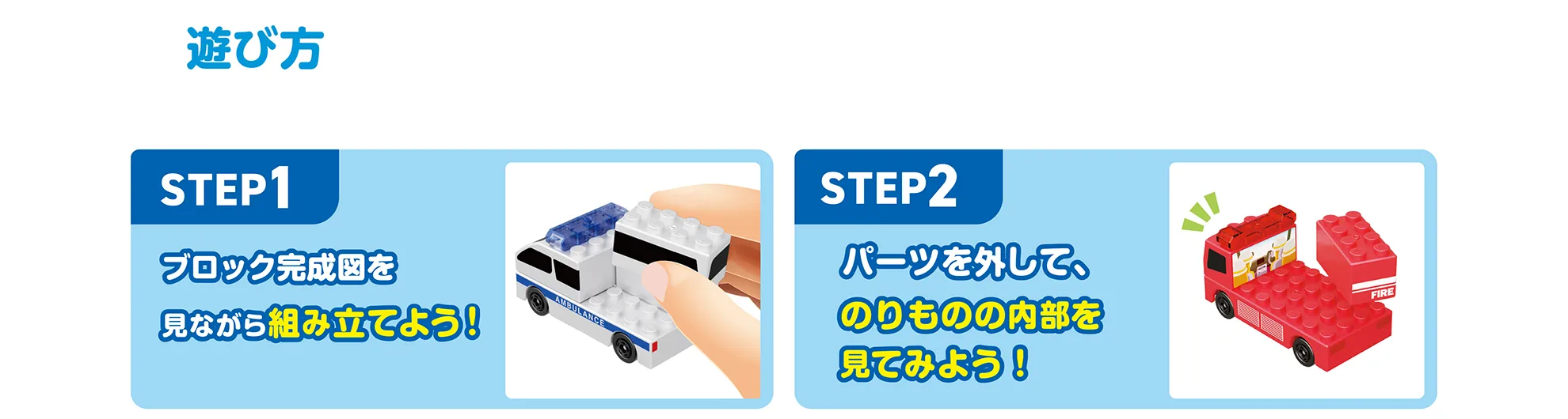 遊び方｜【STEP1】ブロック完成図を見ながら組み立てよう！【STEP2】パーツを外してのりものの内部を見てみよう！