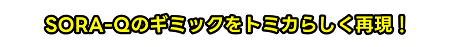 SORA-Qのギミックをトミカらしく再現！