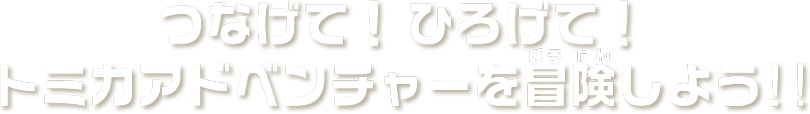つなげて広げてトミカアドベンチャーを冒険しよう！