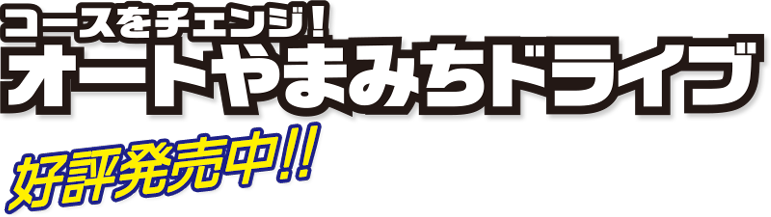コースをチェンジ！オートやまみちドライブ　8月発売予定！