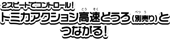 ２スピードでコントロール！トミカアクションこうそくどうろ（別売り）とつながる！