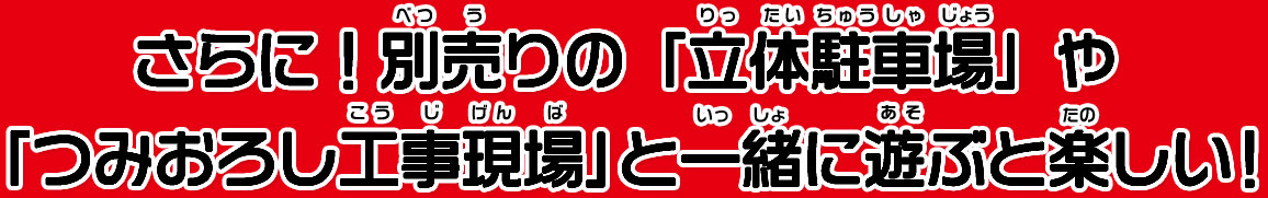 さらに！別売りの「立体駐車場」や「つみおろし工事現場」とつなげて遊べるよ！