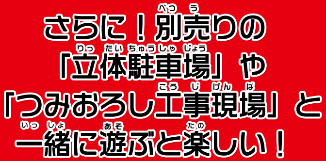 さらに！別売りの「立体駐車場」や「つみおろし工事現場」とつなげて遊べるよ！