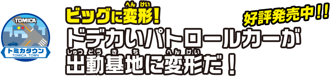 ビッグに変形！ドデカいパトロールカーが出動基地に変形だ！4月発売予定！！