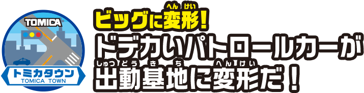 ビッグに変形！ドデカいパトロールカーが出動基地に変形だ！4月発売予定！！