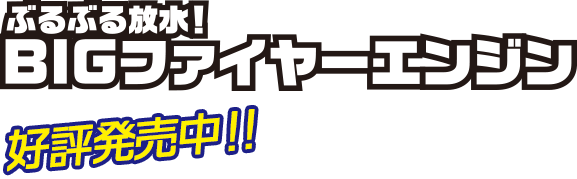 ぷるぷる放水！BIGファイヤーエンジン　6月登場予定！