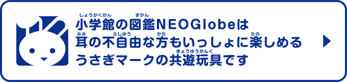 小学館の図鑑NEOGlobeは耳の不自由な方もいっしょに楽しめるうさぎマークの共遊玩具です