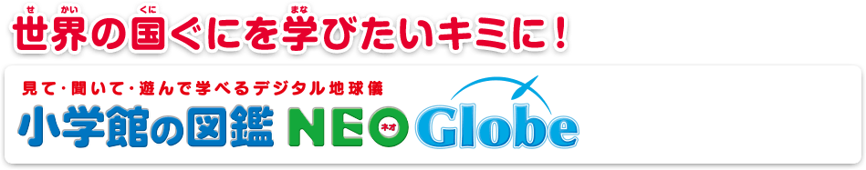 世界の国ぐにを学びたいキミに！ 見て・聞いて・遊んで学べるデジタル地球儀 小学館の図鑑NEOGlobe